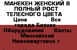 МАНЕКЕН ЖЕНСКИЙ В ПОЛНЫЙ РОСТ, ТЕЛЕСНОГО ЦВЕТА  › Цена ­ 15 000 - Все города Бизнес » Оборудование   . Ханты-Мансийский,Нижневартовск г.